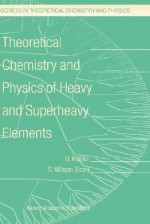 Theoretical Chemistry and Physics of Heavy and Superheavy Elements (Progress in Theoretical Chemistry and Physics) - U. Kaldor, Stephen Wilson