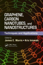 Graphene, Carbon Nanotubes, and Nanostructures: Techniques and Applications - James E Morris, Kris Iniewski