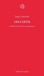 Usa e getta: Le follie dell'obsolescenza programmata (Bollati Boringhieri Saggi) (Italian Edition) - Serge Latouche, Fabrizio Grillenzoni