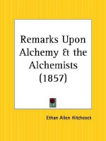 Remarks Upon Alchemy and the Alchemists - Ethan Allen Hitchcock