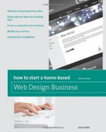 How to Start a Home-Based Web Design Business, 4th (Home-Based Business Series) - Jim Smith