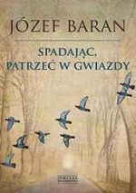 Spadając, patrzeć w gwiazdy - Józef Baran