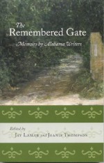 The Remembered Gate: Memoirs By Alabama Writers - Jay Lamar, Jeanie Thompson, Mary Ward Brown, Helen Norris, Patricia Foster, Frye Gaillard, Robert Inman, C. Eric Lincoln, James Haskins, Nanci Kincaid, Wayne Greenhaw, Andrew Hudgins, Rodney Jones, Phyllis Alesia Perry, William Cobb, Sena Jeter Naslund, Charles Gaines, Al