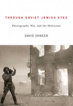 Through Soviet Jewish Eyes: Photography, War, and the Holocaust (Jewish Cultures of the World) - David Shneer