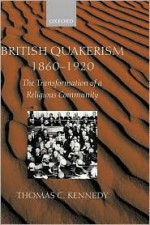 British Quakerism, 1860-1920: The Transformation of a Religious Community - Thomas C. Kennedy