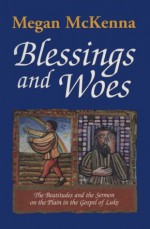 Blessings And Woes: The Beatitudes And The Sermon On The Plain In The Gospel Of Luke - Megan McKenna