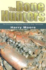 The Bone Hunters: The Discovery Of Miocene Fossils In Gray, Tennessee - Harry Moore