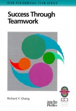 Success Through Teamwork: A Practical Guide To Interpersonal Team Dynamics - Richard Y. Chang