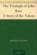 The Triumph of John Kars A Story of the Yukon - Ridgwell Cullum