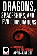 Dragons, Spaceships, and Evil Corporations - A Sampler of Epic Proportions: Orbit April-June 2011 - Hachette Assorted Authors