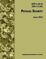 Physical Security: The Official U.S. Army Field Manual Attp 3-39.32 (FM 3-19.30), August 2010 Revision - U.S. Department of the Army, United States Army Training and Doctrine Command