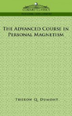 The Advanced Course in Personal Magnetism - William W. Atkinson, Theron Q. Dumont