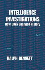 Intelligence Investigations: How Ultra Changed History - Ralph Bennett