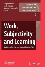 Work, Subjectivity and Learning: Understanding Learning Through Working Life - Tara Fenwick, Margaret Somerville, Stephen Billett