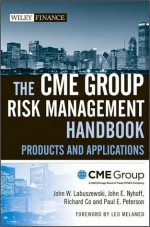 The Cme Group Risk Management Handbook: Products and Applications - CME Group, John W. Labuszewski, John E. Nyhoff, Richard Co, Paul E. Peterson, Leo Melamed, Lastcme Group