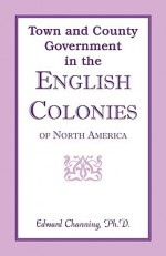 Town and County Government in the English Colonies of North America - Edward Channing