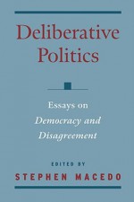 Deliberative Politics: Essays on Democracy and Disagreement - Stephen Macedo