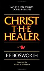 Christ the Healer - F.F. Bosworth, Robert V. Bosworth