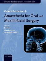 Anaesthesia for Oral and Maxillofacial Surgery (Oxford Textbooks in Anaesthesia) - Ian Shaw, Chandra Kumar, Christopher Dodds