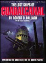 The Lost Ships of Guadalcanal: Exploring the Ghost Fleet of the South Pacific - Robert D. Ballard, Rick Archbold