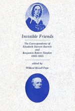 Invisible Friends: The Correspondence of Elizabeth Barrett Browning and Benjamin Robert Haydon, 1842-1845 - Elizabeth Barrett Browning, Benjamin Robert Haydon, Williard Bissell Pope