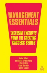 Management Essentials: Exclusive Excerpts from the Creating Success Series - John Adair, Michael Armstrong, Roy Lilley, Alan Barker, John Caunt