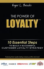 The Power of Loyalty: 10 Essential Steps to Build a Successful Customer Loyalty Strategy - Roger Brooks