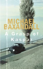 A Grasp of Kaspar: A Novel - Michael Baxandall