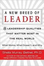 A New Breed of Leader: 8 Leadership Qualities That Matter Most in the Real World What Works, What Doesn't, and Why - Sheila Murray Bethel