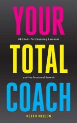 Your Total Coach: 50 Ideas for Inspiring Personal and Professional Growth - Keith Nelson