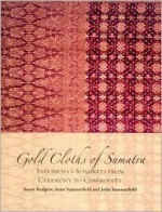 Gold Cloths of Sumatra: Indonesia's Songkets from Ceremony to Commodity - Susan Rodgers, John Summerfield, Anne Summerfield