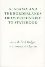 Alabama and the Borderlands: From Prehistory To Statehood - Reid Badger, John Scudder, Anne Bishop, Lawrence Clayton, Marvin T. Smith, Bruce D. Smith, Richard A. Krause, Eugene Lyon, Charles Hudson, Jeffrey P. Brain, Chester B. DePratter, Hazel P. Coker, William S. Coker, Michale C. Scardaville, Wilcomb Washburn, James B. Griff