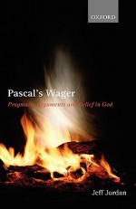 Pascal's Wager: Pragmatic Arguments and Belief in God - Jeff Jordan