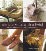 Simple Knits with a Twist: Unique Projects for Creative Knitters - Erika Knight