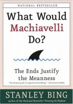 What Would Machiavelli Do? - Stanley Bing