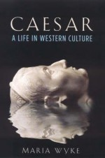 Caesar: A Life in Western Culture - Maria Wyke