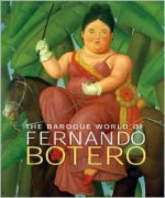 The Baroque World of Fernando Botero - John Sillevis, David Elliott, Edward J. Sullivan