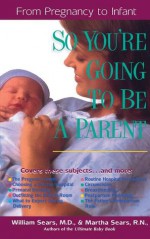 So You're Going to Be a Parent: From Pregnancy to Infant - William Sears, Martha Sears