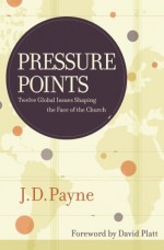 Pressure Points: Twelve Global Issues Shaping the Face of the Church - J.D. Payne