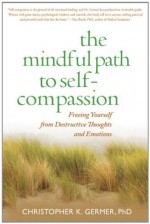 The Mindful Path to Self-Compassion: Freeing Yourself from Destructive Thoughts and Emotions - Christopher K. Germer, Sharon Salzberg