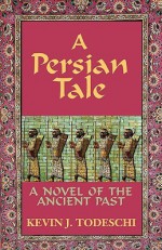 A Persian Tale: A Novel of the Ancient Past - Kevin J. Todeschi