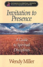 Invitation to Presence: A Guide to Spiritual Disciplines (Pathways in Spiritual Growth-Resources for Congregations and Leadership) - Wendy Miller