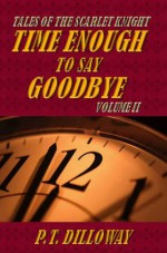 Time Enough to Say Goodbye (Tales of the Scarlet Knight, #2) - P.T. Dilloway