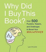 Why Did I Buy This Book?: Over 500 Puzzlers, Teasers, and Challenges to Boost Your Brainpower - Lynn Brunelle, Ira Flatow