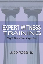 Expert Witness Training: Profit from Your Expertise - Judd Robbins, Teresa Cutler, Allen Hicks