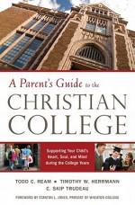 A Parent's Guide to the Christian College: Supporting Your Child's Mind and Spirit During the College Years - Todd C. Ream, Timothy W. Herrmann, C. Skip Trudeau