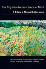 The Cognitive Neuroscience of Mind: A Tribute to Michael S. Gazzaniga - Patricia A. Reuter-Lorenz, George R. Mangun, Elizabeth A. Phelps, Kathleen Baynes