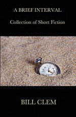 A Brief Interval (Collection of Short Fiction) - Bill Clem