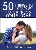 50 Things to Know to Express Your Love: Ways to Demonstrate Love - Krista "KK" Mounsey, Lisa Rusczyk