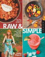 Raw and Simple: Eat Well and Live Radiantly with 100 Truly Quick and Easy Recipes for the Raw Food Lifestyle - Judita Wignall